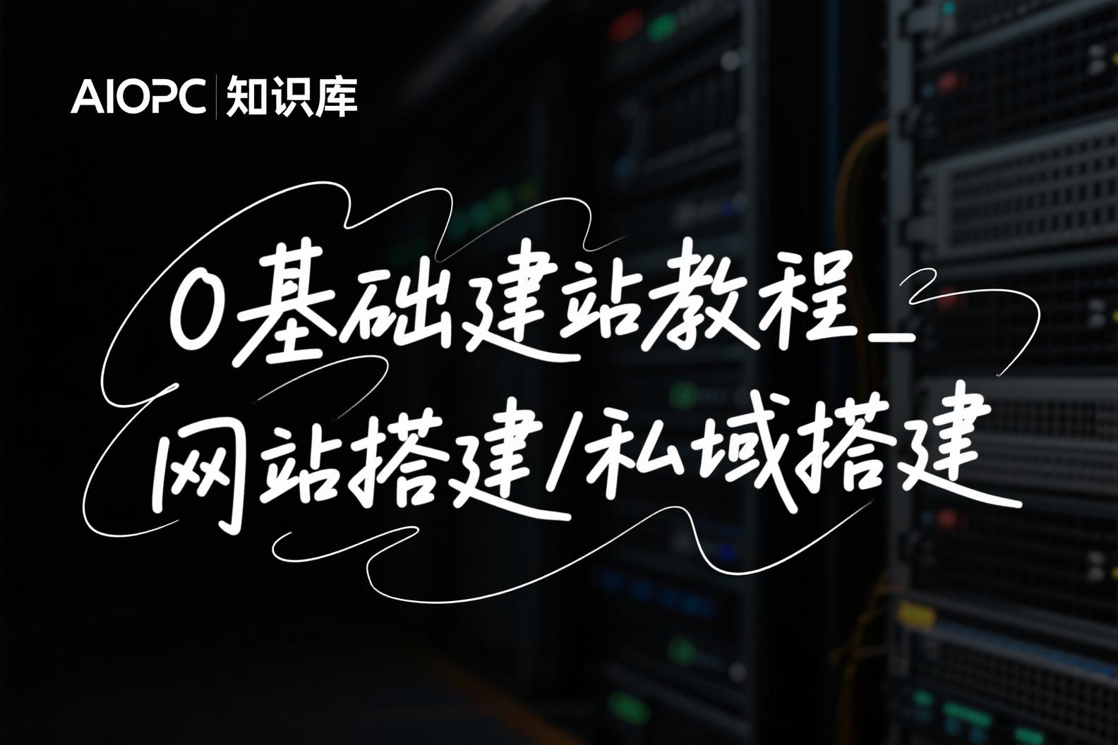 详细建站教程_网站搭建/私域搭建_0基础搭建篇-AIOPC知识库